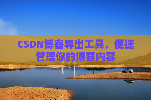 CSDN博客导出工具，便捷管理你的博客内容